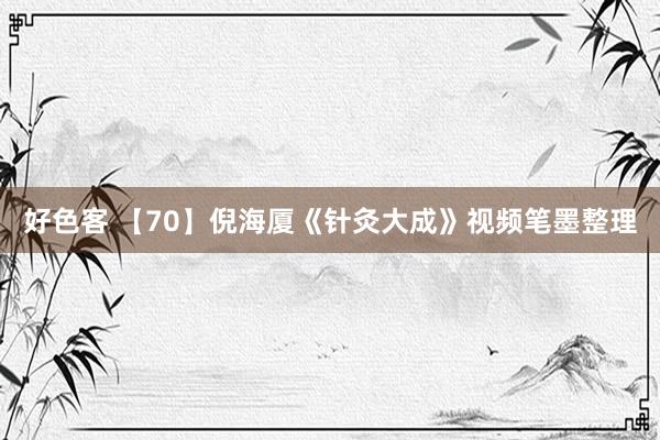 好色客 【70】倪海厦《针灸大成》视频笔墨整理
