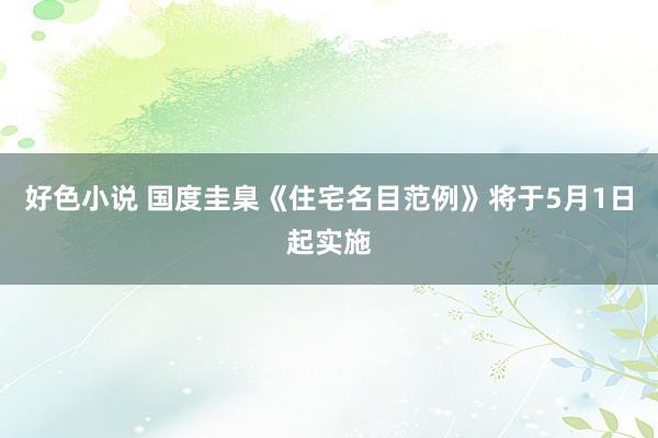 好色小说 国度圭臬《住宅名目范例》将于5月1日起实施