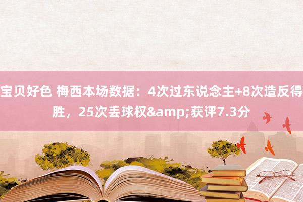 宝贝好色 梅西本场数据：4次过东说念主+8次造反得胜，25次丢球权&获评7.3分
